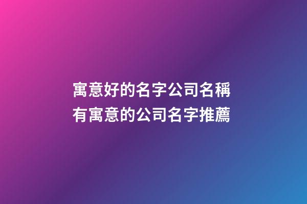 寓意好的名字公司名稱 有寓意的公司名字推薦-第1張-公司起名-玄機(jī)派